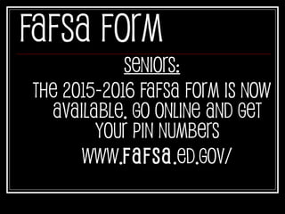 FAFSA Form
Seniors:
The 2015-2016 FAFSA form is now
available. Go online and get
your PIN numbers
www.fafsa.ed.gov/
 