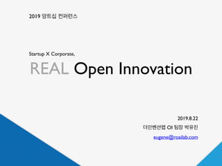 1
2019 앙트십 컨퍼런스
2019.8.22
더인벤션랩 OI 팀장 박유진
eugene@roailab.com
REAL Open Innovation
Startup X Corporate,
 