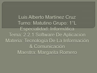Luis Alberto Martínez CruzTurno: Matutino Grupo: 1°LEspecialidad: InformáticaTema: 2.2.1 Software De AplicacionMateria: Tecnología De La Información & ComunicaciónMaestra: Margarita Romero 