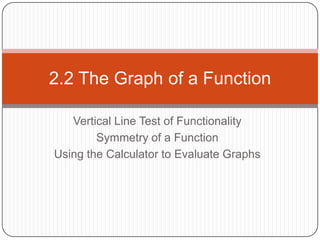 Vertical Line Test of Functionality Symmetry of a Function  Using the Calculator to Evaluate Graphs 2.2 The Graph of a Function 