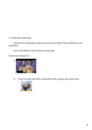 2‐3: Deductive Reasoning

    A process of using logic to draw conclusions from given facts, definitions, and 
properties

     How is this different from inductive reasoning?

Inductive or Deductive?

     1)




     2)   There is a myth that birds will abandon their young if you touch them.




                                                                                       6
 