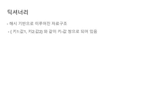 딕셔너리
- 해시 기반으로 이루어진 자료구조
- { 키1:값1, 키2:값2} 와 같이 키-값 쌍으로 되어 있음
 