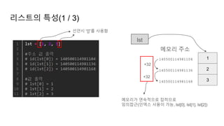 리스트의 특성(1 / 3)
1
2
3
lst
140500114981104
140500114981136
140500114981168
메모리 주소
선언시 “[]”를 사용함
+32
+32
메모리가 연속적으로 잡히므로
임의접근(인덱스 사용이 가능, lst[0], lst[1], lst[2])
 