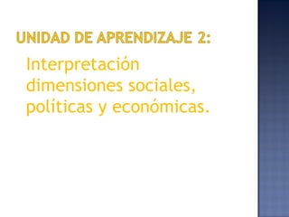 Interpretación
dimensiones sociales,
políticas y económicas.
 