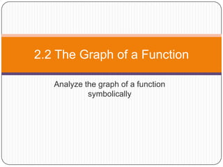 Analyze the graph of a function symbolically 2.2 The Graph of a Function 