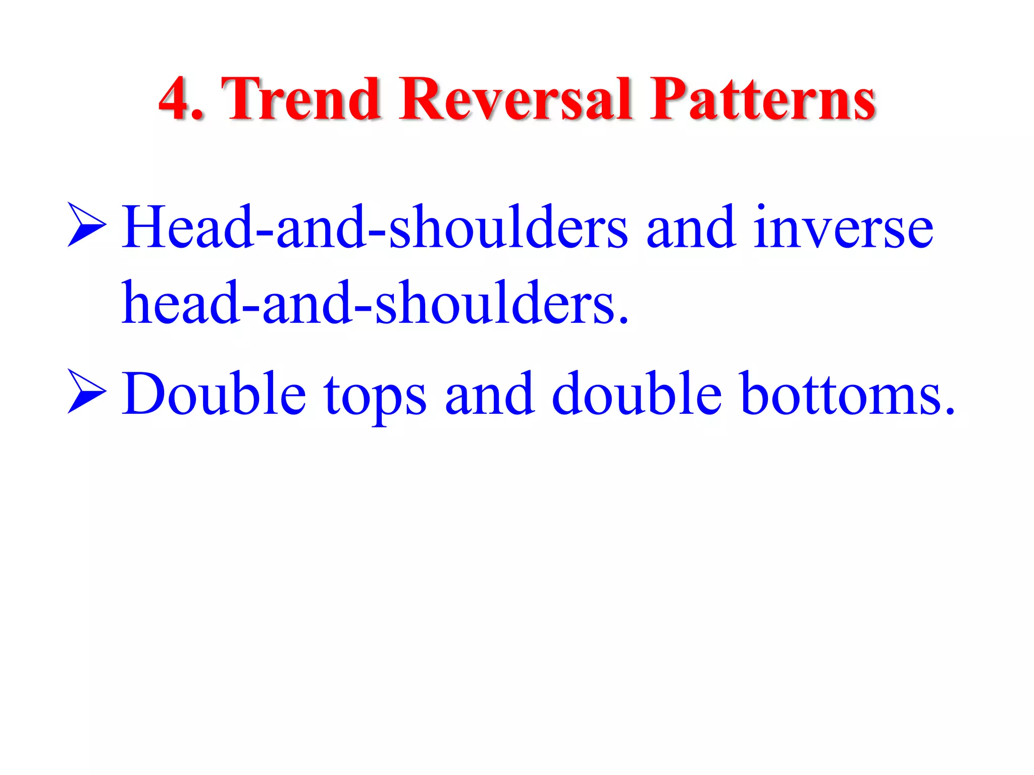 4. Trend Reversal Patterns

Head-and-shoulders and inverse
head-and-shoulders.
Double tops and double bottoms.
 