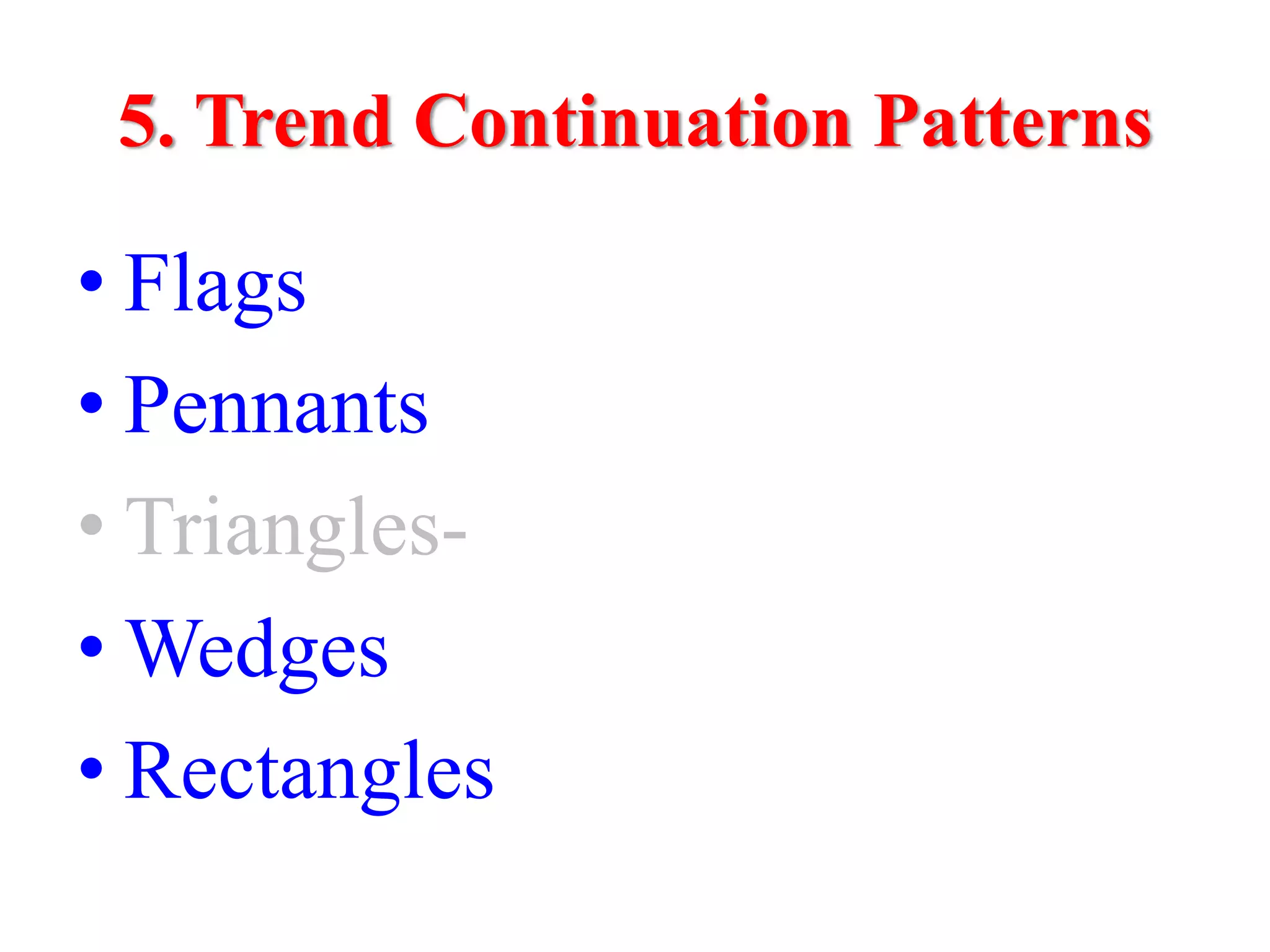 5. Trend Continuation Patterns

• Flags
• Pennants
• Triangles-
• Wedges
• Rectangles
 