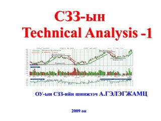 СЗЗ-ын
Technical Analysis -1


  ОУ-ын СЗЗ-ийн шинжээч А.ГЭЛЭГЖАМЦ


            2009 он
 
