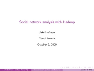 Social network analysis with Hadoop

                                        Jake Hofman

                                        Yahoo! Research


                                      October 2, 2009




Jake Hofman   (Yahoo! Research)   Social network analysis with Hadoop   October 2, 2009
 