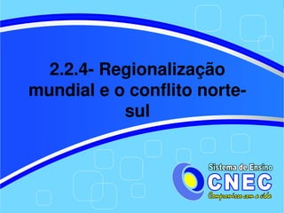 2.2.4­ Regionalização 
mundial e o conflito norte­
           sul
 