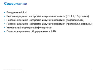  Введение в LAN
  Рекомендации по настройке и лучшие практики (L1, L2, L3-уровни)
  Рекомендации по настройке и лучшие практики (безопасность)
  Рекомендации по настройке и лучшие практики (протоколы, сервисы)
  Уникальный совокупный функционал
  Позиционирование оборудования в LAN




© 2012 Cisco and/or its affiliates. All rights reserved.             3
 