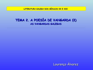 TEMA 2. A POESÍA DE VANGARDA (2) AS VANGARDAS GALEGAS Lourenço Álvarez LITERATURA GALEGA DOS SÉCULOS XX E XXI 
