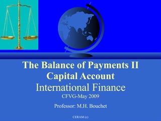   The Balance of Payments II Capital Account International Finance CFVG-May 2009 Professor: M.H. Bouchet 