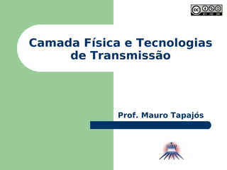 Camada Física e Tecnologias de Transmissão Prof. Mauro Tapajós 