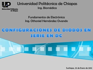 Universidad Politécnica de Chiapas
            Ing. Biomédica

      Fundamentos de Electrónica
    Ing. Othoniel Hernández Ovando




                                Suchiapa, 25 de Enero de 2012
 