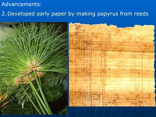 Advancements: Developed early   paper by making  papyrus from reeds 