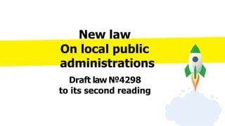 New law
On local public
administrations
Draft law №4298
to its second reading
 