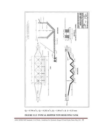AHEC/MNRE/SHP Standards/ Civil Works - Guidelines For Hydraulic Design Of Small Hydro Plants /May 2011  44 
QP = 0.798 m3
/s, QF = 0.202 m3
/s, QT = 1.00 m3
/s & d = 0.25 mm
FIGURE 3.3.3: TYPICAL HOPPER TYPE DESILTING TANK
 