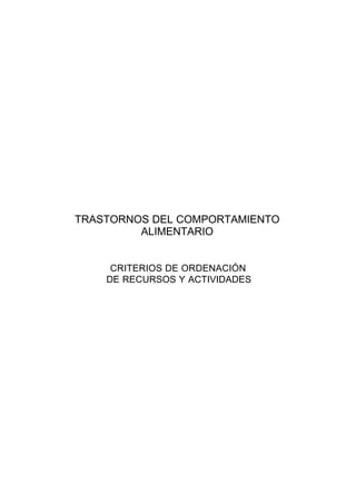 TRASTORNOS DEL COMPORTAMIENTO
ALIMENTARIO

CRITERIOS DE ORDENACIÓN
DE RECURSOS Y ACTIVIDADES

 
