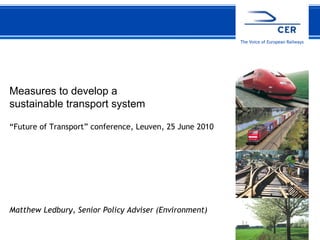 Measures to develop a  sustainable transport system “ Future of Transport” conference, Leuven, 25 June 2010 Matthew Ledbury, Senior Policy Adviser (Environment)  