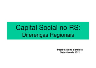 Capital Social no RS:
  Diferenças Regionais

               Pedro Silveira Bandeira
                 Setembro de 2012
 