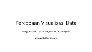 Percobaan Visualisasi Data
Menggunakan EXCEL, Octave/Matlab, R, dan Python
atjahyanto@gmail.com
 