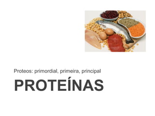 PROTEÍNAS
Proteos: primordial, primeira, principal
 