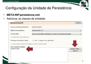 Prof. Fernando dos Santos




   Configuração da Unidade de Persistência
• META-INF/persistence.xml
• Adicionar as classes de entidade:




                                             4
 