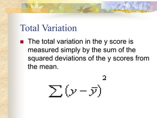 Total Variation
 The total variation in the y score is
measured simply by the sum of the
squared deviations of the y scores from
the mean.
 