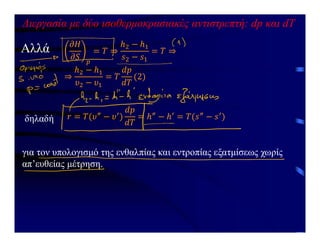 Διεργασία με δύο ισοθερμοκρασιακές αντιστρεπτή: dp και dΤ
Αλλά
δηλαδή
για τον υπολογισμό της ενθαλπίας και εντροπίας εξατμίσεως χωρίς
απ’ευθείας μέτρηση.
 