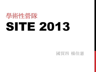 學術性營隊
SITE 2013
國貿四 楊佳憲
 