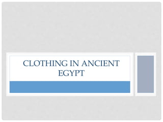 CLOTHING IN ANCIENT
EGYPT
 