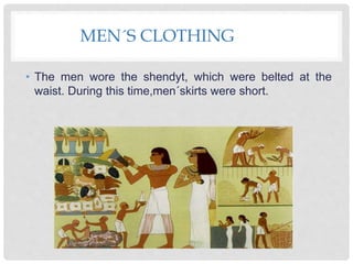 MEN´S CLOTHING
• The men wore the shendyt, which were belted at the
waist. During this time,men´skirts were short.
 