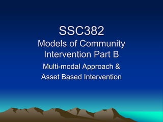SSC382
Models of Community
Intervention Part B
Multi-modal Approach &
Asset Based Intervention
 