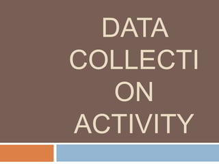 DATA
COLLECTI
ON
ACTIVITY
 