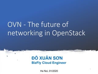 OVN - The future of
networking in OpenStack
1
Ha Noi, 01/2020
ĐỖ XUÂN SƠN
BizFly Cloud Engineer
 