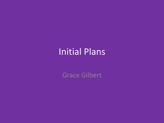 Initial Plans
Grace Gilbert
 