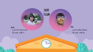 OUR
TEAM
Aum Kik
นางสาววิวรรธณี ทองจ่าม
ชั้น ม.6/8 เลขที่ 21
นางสาวภาพิมล โชติชอบ
ชั้น ม.6/8 เลขที่ 20
 