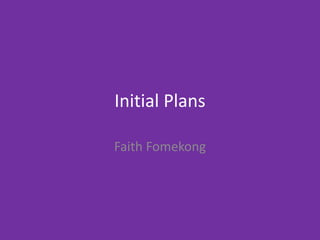 Initial Plans
Faith Fomekong
 