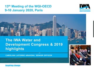 The IWA Water and
Development Congress & 2019
highlights
CAROLINA LATORRE ARAVENA, SENIOR OFFICER
13th Meeting of the WGI-OECD
9-10 January 2020, Paris
 