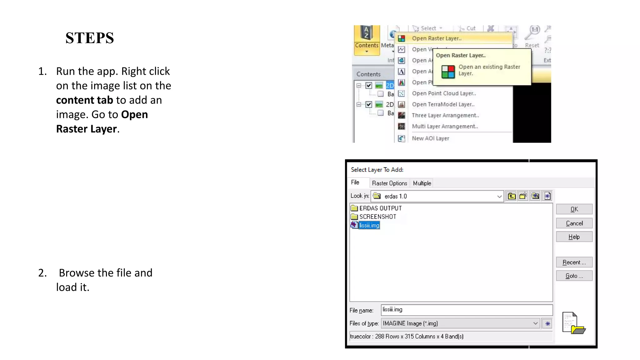 1. Run the app. Right click
on the image list on the
content tab to add an
image. Go to Open
Raster Layer.
2. Browse the file and
load it.
STEPS
 