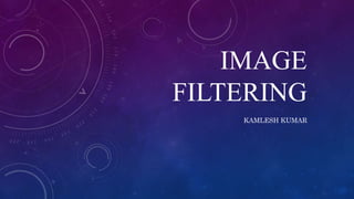 IMAGE
FILTERING
KAMLESH KUMAR
 