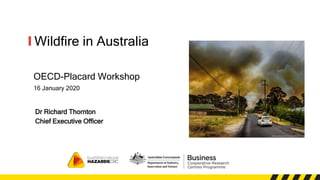 Wildfire in Australia
OECD-Placard Workshop
16 January 2020
Dr Richard Thornton
Chief Executive Officer
 