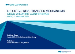 PARIS, 17 JANUARY, 2020
Matthew Eagle
Head of Model Solutions and Advisory
Ruth Lux
Head of Public Sector, EMEA
EFFECTIVE RISK TRANSFER MECHANISMS
OECD WILDFIRE CONFERENCE
 