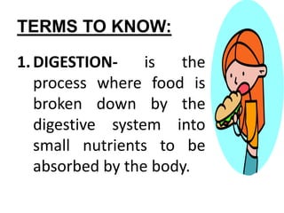 TERMS TO KNOW:
1.DIGESTION- is the
process where food is
broken down by the
digestive system into
small nutrients to be
absorbed by the body.
 