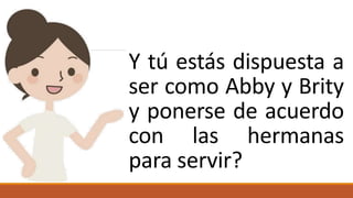 Y tú estás dispuesta a
ser como Abby y Brity
y ponerse de acuerdo
con las hermanas
para servir?
 