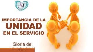 C e r t i f i c a c i ó n D o r c a s - S e m i n a r i o 2
U n i ó n C e n t r o a m e r i c a n a S u r
Gloria de
Ruiz
IMPORTANCIA DE LA
UNIDAD
EN EL SERVICIO
 