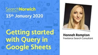 HanR www.hannahrampton.co.uk 59of
QUERYGetting started in Google Sheets
1
 