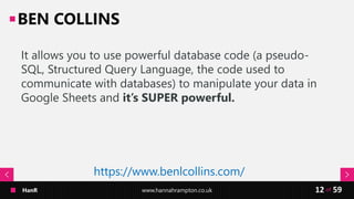 HanR www.hannahrampton.co.uk 59of12
BEN COLLINS
It allows you to use powerful database code (a pseudo-
SQL, Structured Que...