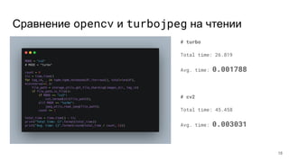 Сравнение opencv и turbojpeg на чтении
# turbo
Total time: 26.819
Avg. time: 0.001788
# cv2
Total time: 45.458
Avg. time: 0.003031
18
 